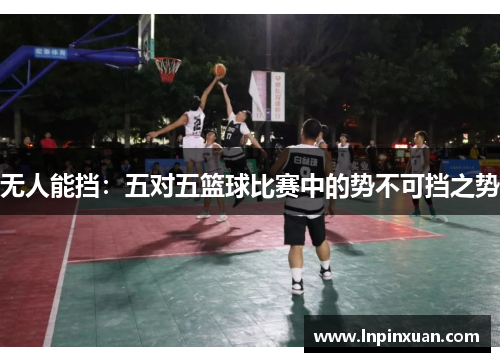 无人能挡：五对五篮球比赛中的势不可挡之势